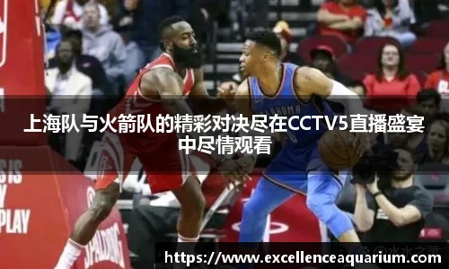 上海队与火箭队的精彩对决尽在CCTV5直播盛宴中尽情观看
