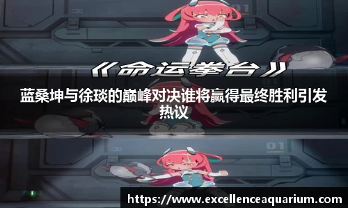 蓝桑坤与徐琰的巅峰对决谁将赢得最终胜利引发热议