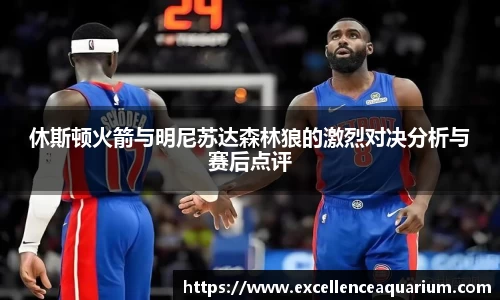 休斯顿火箭与明尼苏达森林狼的激烈对决分析与赛后点评